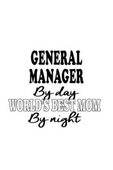 General Manager By Day World's Best Mom By Night: Cool General Manager Notebook, General Managing/Organizer Journal Gift, Diary, Doodle Gift or Notebook | 6 x 9 Compact Size, 109 Blank Lined Pages