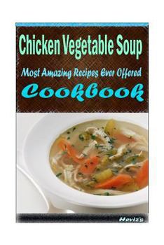 Paperback Chicken Vegetable Soup: 101 Delicious, Nutritious, Low Budget, Mouth watering Cookbook Book