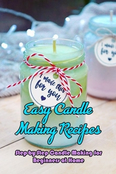 Paperback Easy Candle Making Recipes: Step-by-Step Candle Making for Beginners at Home: Recipes Make Candles for Beginners Book