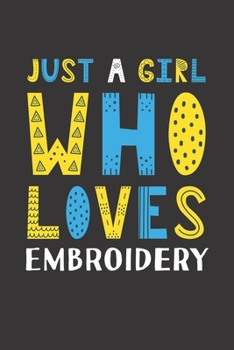 Just A Girl Who Loves Embroidery: Funny Embroidery Lovers Girl Women Gifts Lined Journal Notebook 6x9 120 Pages
