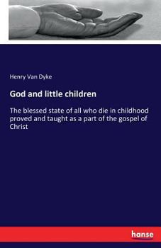 God and Little Children: The Blessed State of All Who Die in Childhood Proved and Taught as a Part of the Gospel of Christ