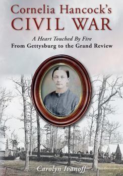 Cornelia Hancock's Civil War: A Heart Touched by Fire; From Gettysburg to the Grand Review