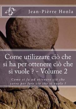 Come utilizzare ciò che si ha per ottenere ciò che si vuole ? - Volume 2: Come si fa ad ottenere ciò che serve per fare ciò che si vuole ?