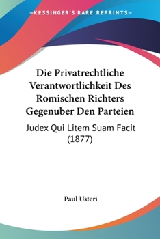 Paperback Die Privatrechtliche Verantwortlichkeit Des Romischen Richters Gegenuber Den Parteien: Judex Qui Litem Suam Facit (1877) [German] Book