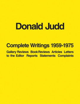 Paperback Donald Judd: Complete Writings 1959-1975: Gallery Reviews, Book Reviews, Articles, Letters to the Editor, Reports, Statements, Complaints Book