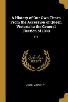 Paperback A History of Our Own Times From the Accession of Queen Victoria to the General Election of 1880: Fro Book