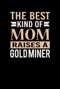 The Best Kind Of Mom Raises A Gold Miner: Mother's day Gold Miner Mom Writing Journal Lined, Diary, Notebook (6 x 9) 120 Page