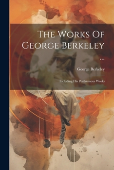 Paperback The Works Of George Berkeley ...: Including His Posthumous Works Book