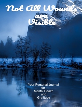 Not All Wounds Are Visible Your Personal Journal For Mental Health And Gratitude: Your Personal Self-Care Notebook