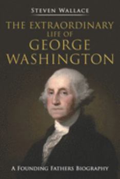 Paperback The Extraordinary Life of George Washington: A Founding Fathers Biography Book