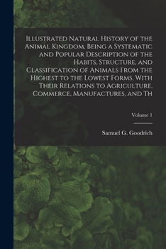 Illustrated Natural History of the Animal Kingdom, Being a Systematic and Popular Description of the Habits, Structure, and Classification of Animals ... Agriculture, Commerce, Manufactures, and Th;