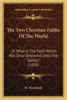 The Two Christian Faiths of the World : Or What Is the Faith Which Was Once Delivered unto the Saints? (1870)