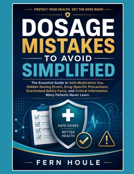 Paperback DOSAGE MISTAKE TO AVOID SIMPLIFIED: The Essential Guide to Safe Medication Use, Hidden Dosing Errors, Drug-Specific Precautions, Overlooked Safety ... Information Many Patients Never Learn. Book