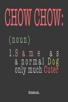 Chow Chow (noun) 1. Same As A Normal Dog Only Much Cuter: Notebook