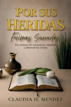 Por Sus Heridas Fuimos Sanados, Un camino de encuentro, sanidad y libertad en Cristo