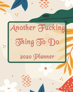 Another Fucking Thing To Do: 2020 Monthly, Weekly & Daily View Planner: Jan 1, 2020 to Dec 31, 2020 Diary for Women Organizer With Strong Inspirational Quotes Agenda (8x10 inches 160 pages)