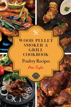 Paperback Wood Pellet Smoker and Grill Cookbook - Poultry Recipes: Smoker Cookbook for Smoking and Grilling, The Most 53 Delicious Pellet Grilling BBQ Poultry R Book