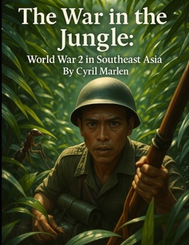 The War in the Jungle: World War 2 in Southeast Asia (Everything World War 2 - WWII)