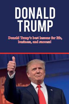 Paperback Donald Trump: Donald Trump's best lessons for life, business, and success! Book