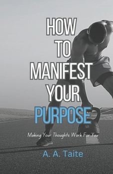 Paperback How To Manifest Your Purpose: Making Your Thoughts Work For You Book
