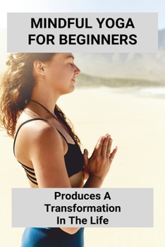 Paperback Mindful Yoga For Beginners: Produces A Transformation In The Life Book
