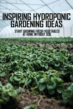 Paperback Inspiring Hydroponic Gardening Ideas: Start Growing Fresh Vegetables At Home Without Soil: Diy Hydroponic Lettuce System Book