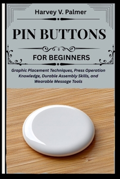 Pin Buttons for Beginners: Graphic Placement Techniques, Press Operation Knowledge, Durable Assembly Skills, and Wearable Message Tools
