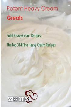 Paperback Potent Heavy Cream Greats: Solid Heavy Cream Recipes, the Top 314 Fine Heavy Cream Recipes Book