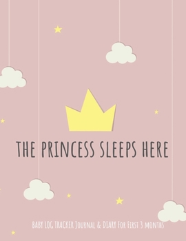 The Princess Sleep Here: baby log tracker journal & Diary for first 3 months: Daily Schedule feeding, sleep, and diaper, Notes and diary for Caregiver, journal baby first 3 months