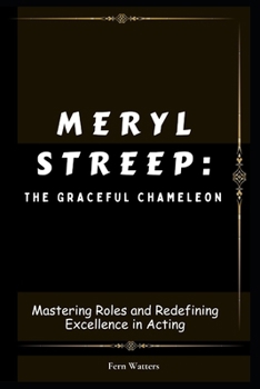 Paperback Meryl Streep: The Graceful Chameleon : Mastering Roles and Redefining Excellence in Acting [Large Print] Book