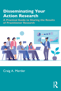 Paperback Disseminating Your Action Research: A Practical Guide to Sharing the Results of Practitioner Research Book