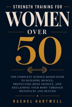 Strength Training for Women Over 50: The Complete Science-Based Guide to Building Muscle, Protecting Bone Density, and Reclaiming Your Body Through ... with Nutrition, Recovery, and Real Results