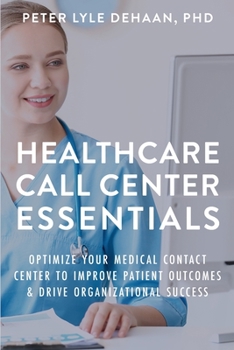 Paperback Healthcare Call Center Essentials: Optimize Your Medical Contact Center to Improve Patient Outcomes and Drive Organizational Success Book