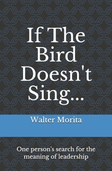 If The Bird Doesn't Sing...: One person's search for the meaning of leadership