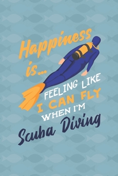 Happiness Is Feeling Like I Can Fly When Im Scuba Diving: Scuba Diving Log Book | Notebook Journal For Certification, Courses & Fun | Unique Diving Gift | Matte Cover 6x9 100 Pages
