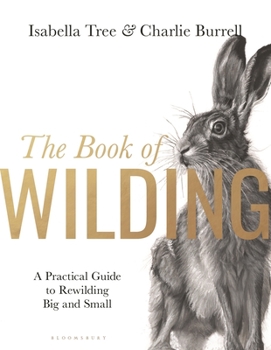 Hardcover The Book of Wilding: A Practical Guide to Rewilding, Big and Small Book