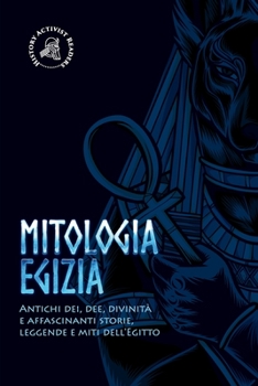 Paperback Mitologia egizia: Antichi dei, dee, divinità e affascinanti storie, leggende e miti dell'Egitto [Italian] Book