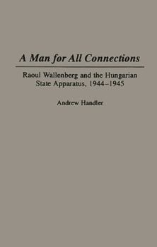 Hardcover A Man for All Connections: Raoul Wallenberg and the Hungarian State Apparatus, 1944-1945 Book