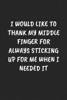 I WOULD LIKE TO THANK MY MIDDLE FINGER FOR ALWAYS STICKING UP FOR ME WHEN I NEEDED IT: Funny Sarcastic Coworker Journal - Blank Lined Gift Notebook