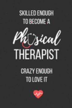 Paperback Skilled Enough to Become a Physical Therapist Crazy Enough to Love It: Lined Journal - Physical Therapist Notebook - A Great Gift for Medical Professi Book
