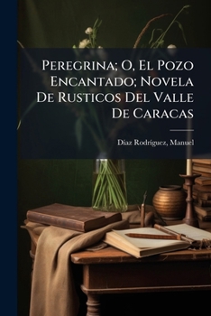 Paperback Peregrina; O, El Pozo Encantado; Novela De Rusticos Del Valle De Caracas [Spanish] Book