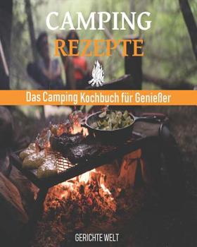 Camping Rezepte: Das Camping Kochbuch f�r Genie�er. Egal ob, Grill Rezepte, Kessel Rezepte oder Dutch Oven Rezepte