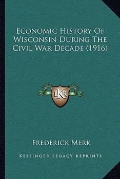 Paperback Economic History Of Wisconsin During The Civil War Decade (1916) Book