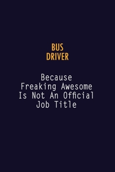 Bus Driver Because Freaking Awesome is not An Official Job Title: 6X9 Career Pride Notebook Unlined 120 pages Writing Journal