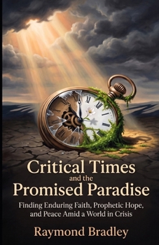 Critical Times and the Promised Paradise: Finding Enduring Faith, Prophetic Hope, and Peace Amid a World in Crisis
