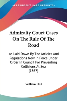 Paperback Admiralty Court Cases On The Rule Of The Road: As Laid Down By The Articles And Regulations Now In Force Under Order In Council For Preventing Collisi Book