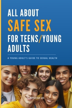 Paperback All About SAFE SEX - For Teens and Young Adults - STD/STI Prevention: Sex Education Book - Giving you Knowledge for Safe Sex: A Young Adult's Guide to Book