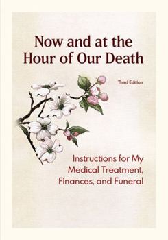 Paperback Now and at the Hour of Our Death, Third Edition: Instructions for My Medical Treatment, Finances, and Funeral Book