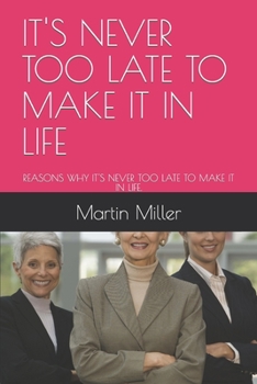Paperback It's Never Too Late to Make It in Life: Reasons Why It's Never Too Late to Make It in Life. Book