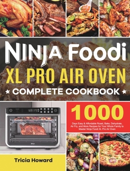Ninja Foodi XL Pro Air Oven Complete Cookbook: 1000 Days Easy & Affordable Roast, Bake, Dehydrate, Air Fry, and More Recipes for Your Whole Family to Master Ninja Foodi XL Pro Air Oven